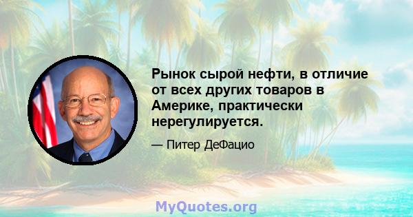 Рынок сырой нефти, в отличие от всех других товаров в Америке, практически нерегулируется.