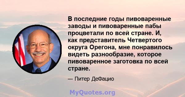 В последние годы пивоваренные заводы и пивоваренные пабы процветали по всей стране. И, как представитель Четвертого округа Орегона, мне понравилось видеть разнообразие, которое пивоваренное заготовка по всей стране.