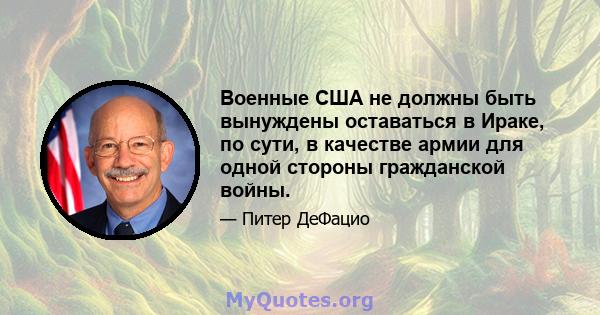 Военные США не должны быть вынуждены оставаться в Ираке, по сути, в качестве армии для одной стороны гражданской войны.