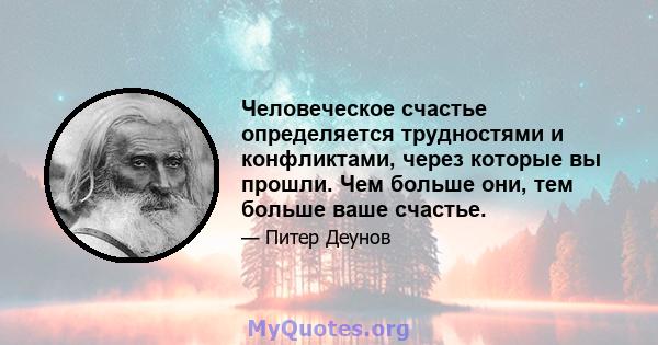 Человеческое счастье определяется трудностями и конфликтами, через которые вы прошли. Чем больше они, тем больше ваше счастье.