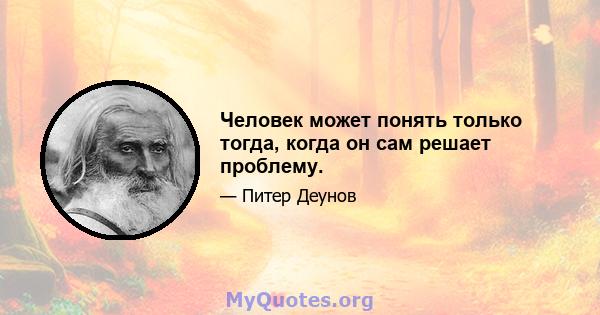 Человек может понять только тогда, когда он сам решает проблему.