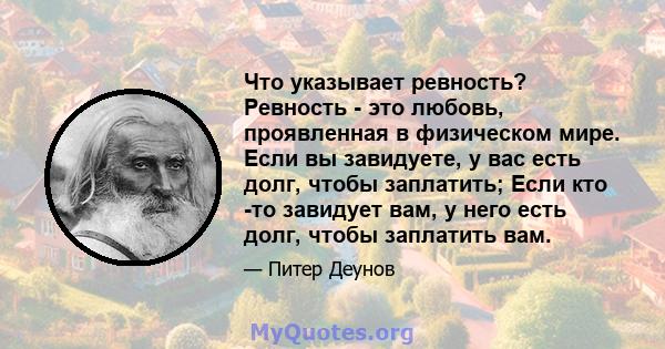 Что указывает ревность? Ревность - это любовь, проявленная в физическом мире. Если вы завидуете, у вас есть долг, чтобы заплатить; Если кто -то завидует вам, у него есть долг, чтобы заплатить вам.