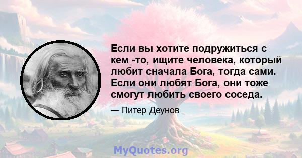 Если вы хотите подружиться с кем -то, ищите человека, который любит сначала Бога, тогда сами. Если они любят Бога, они тоже смогут любить своего соседа.