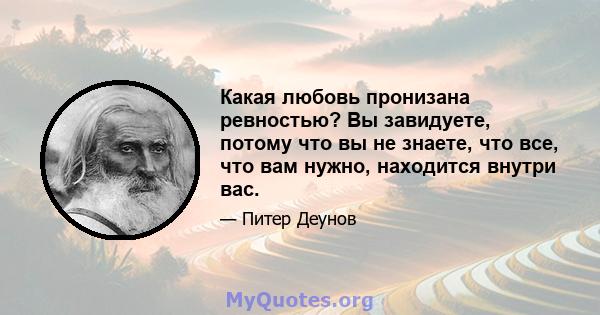 Какая любовь пронизана ревностью? Вы завидуете, потому что вы не знаете, что все, что вам нужно, находится внутри вас.