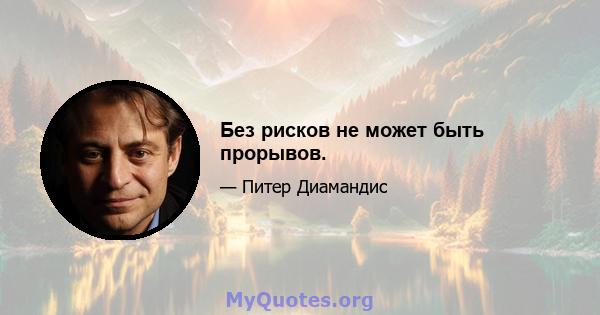 Без рисков не может быть прорывов.