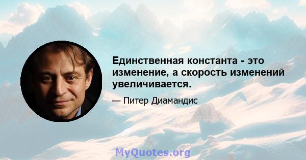 Единственная константа - это изменение, а скорость изменений увеличивается.