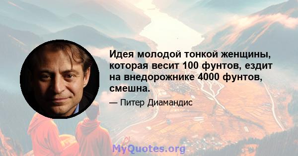 Идея молодой тонкой женщины, которая весит 100 фунтов, ездит на внедорожнике 4000 фунтов, смешна.