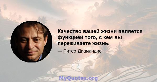 Качество вашей жизни является функцией того, с кем вы переживаете жизнь.