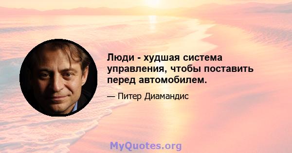 Люди - худшая система управления, чтобы поставить перед автомобилем.