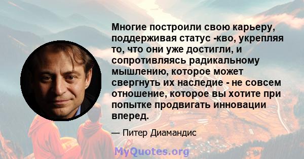 Многие построили свою карьеру, поддерживая статус -кво, укрепляя то, что они уже достигли, и сопротивляясь радикальному мышлению, которое может свергнуть их наследие - не совсем отношение, которое вы хотите при попытке