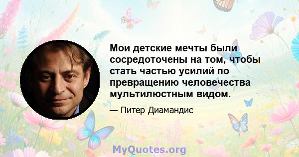 Мои детские мечты были сосредоточены на том, чтобы стать частью усилий по превращению человечества мультилюстным видом.