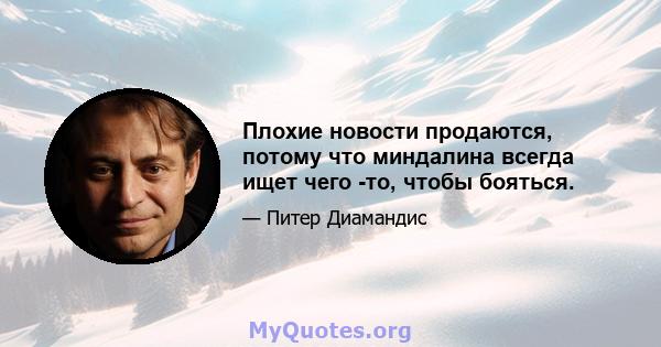 Плохие новости продаются, потому что миндалина всегда ищет чего -то, чтобы бояться.