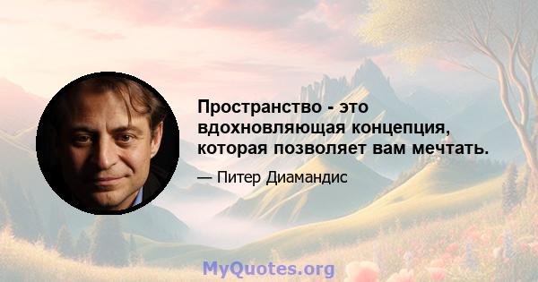 Пространство - это вдохновляющая концепция, которая позволяет вам мечтать.