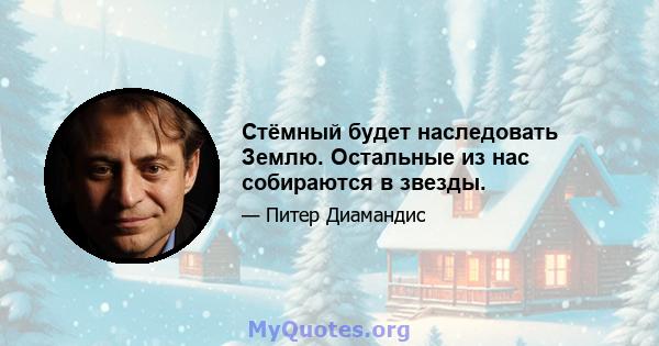 Стёмный будет наследовать Землю. Остальные из нас собираются в звезды.