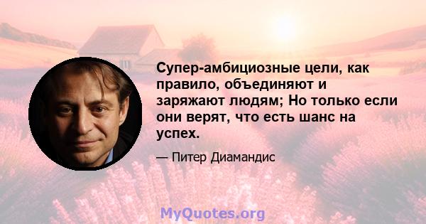 Супер-амбициозные цели, как правило, объединяют и заряжают людям; Но только если они верят, что есть шанс на успех.