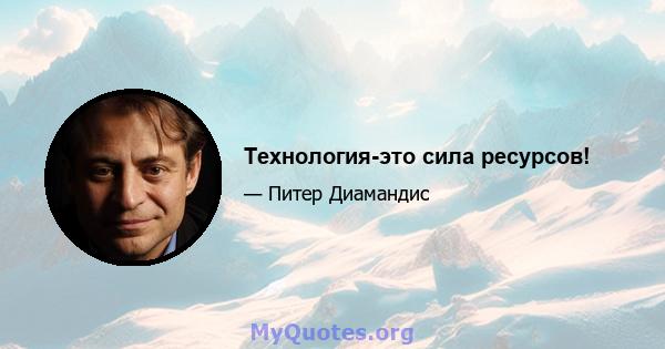 Технология-это сила ресурсов!