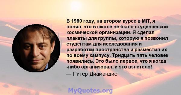 В 1980 году, на втором курсе в MIT, я понял, что в школе не было студенческой космической организации. Я сделал плакаты для группы, которую я позвонил студентам для исследования и разработки пространства и разместил их