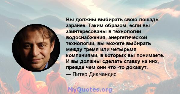 Вы должны выбирать свою лошадь заранее. Таким образом, если вы заинтересованы в технологии водоснабжения, энергетической технологии, вы можете выбирать между тремя или четырьмя компаниями, в которых вы понимаете. И вы