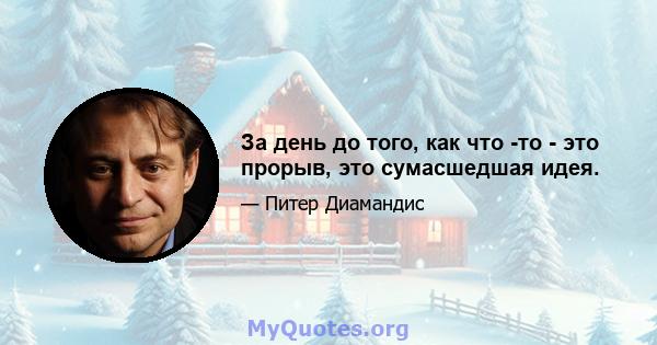 За день до того, как что -то - это прорыв, это сумасшедшая идея.