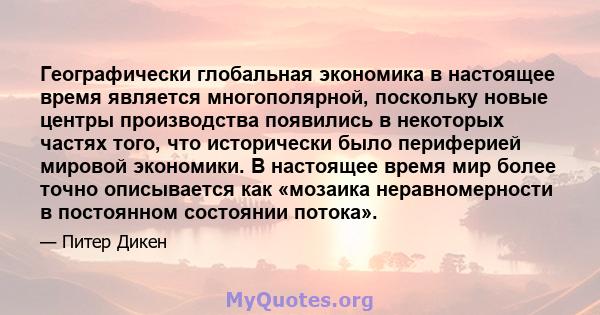 Географически глобальная экономика в настоящее время является многополярной, поскольку новые центры производства появились в некоторых частях того, что исторически было периферией мировой экономики. В настоящее время