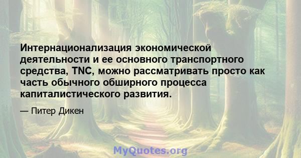 Интернационализация экономической деятельности и ее основного транспортного средства, TNC, можно рассматривать просто как часть обычного обширного процесса капиталистического развития.