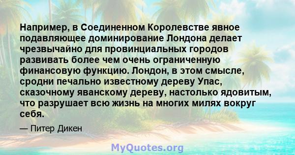 Например, в Соединенном Королевстве явное подавляющее доминирование Лондона делает чрезвычайно для провинциальных городов развивать более чем очень ограниченную финансовую функцию. Лондон, в этом смысле, сродни печально 