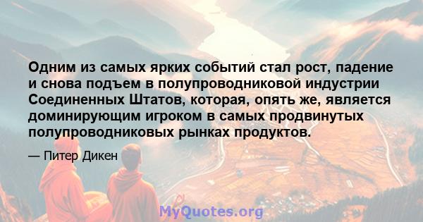 Одним из самых ярких событий стал рост, падение и снова подъем в полупроводниковой индустрии Соединенных Штатов, которая, опять же, является доминирующим игроком в самых продвинутых полупроводниковых рынках продуктов.