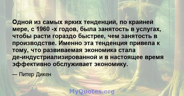 Одной из самых ярких тенденций, по крайней мере, с 1960 -х годов, была занятость в услугах, чтобы расти гораздо быстрее, чем занятость в производстве. Именно эта тенденция привела к тому, что развиваемая экономика стала 