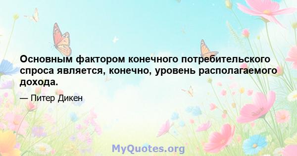 Основным фактором конечного потребительского спроса является, конечно, уровень располагаемого дохода.