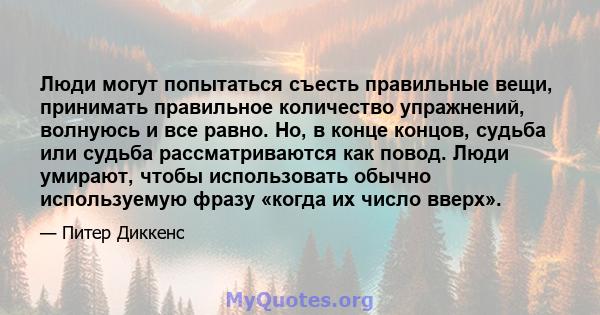 Люди могут попытаться съесть правильные вещи, принимать правильное количество упражнений, волнуюсь и все равно. Но, в конце концов, судьба или судьба рассматриваются как повод. Люди умирают, чтобы использовать обычно