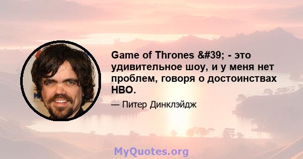 Game of Thrones ' - это удивительное шоу, и у меня нет проблем, говоря о достоинствах HBO.