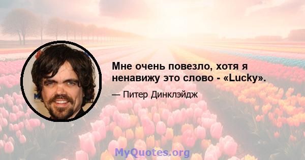 Мне очень повезло, хотя я ненавижу это слово - «Lucky».