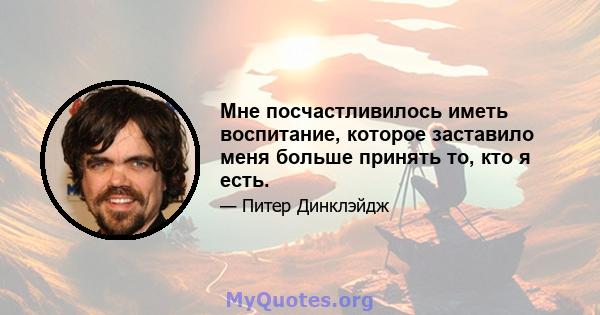 Мне посчастливилось иметь воспитание, которое заставило меня больше принять то, кто я есть.