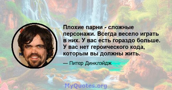 Плохие парни - сложные персонажи. Всегда весело играть в них. У вас есть гораздо больше. У вас нет героического кода, которым вы должны жить.