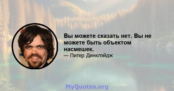 Вы можете сказать нет. Вы не можете быть объектом насмешек.