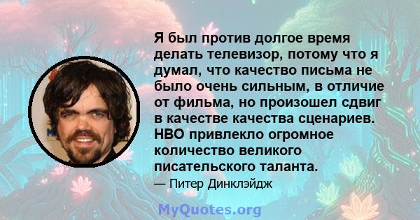 Я был против долгое время делать телевизор, потому что я думал, что качество письма не было очень сильным, в отличие от фильма, но произошел сдвиг в качестве качества сценариев. HBO привлекло огромное количество