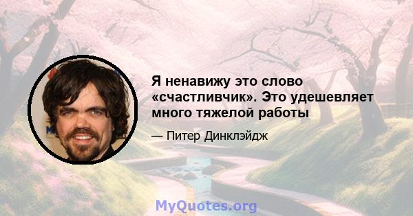 Я ненавижу это слово «счастливчик». Это удешевляет много тяжелой работы