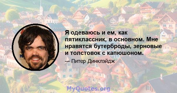 Я одеваюсь и ем, как пятиклассник, в основном. Мне нравятся бутерброды, зерновые и толстовок с капюшоном.