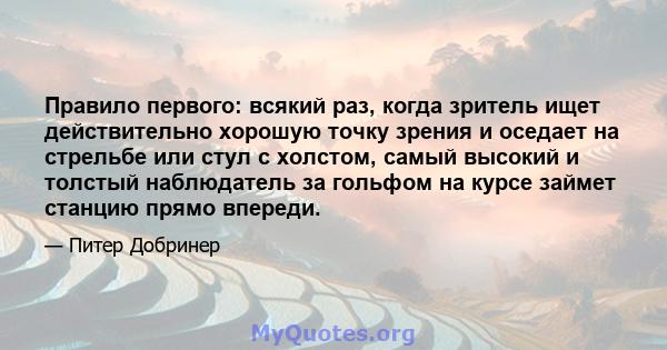 Правило первого: всякий раз, когда зритель ищет действительно хорошую точку зрения и оседает на стрельбе или стул с холстом, самый высокий и толстый наблюдатель за гольфом на курсе займет станцию ​​прямо впереди.