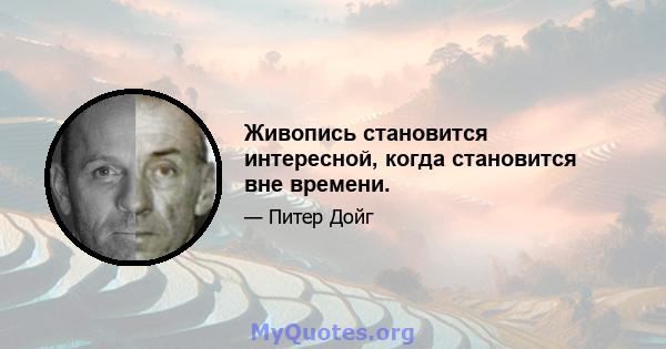 Живопись становится интересной, когда становится вне времени.