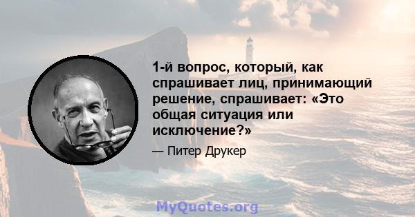 1-й вопрос, который, как спрашивает лиц, принимающий решение, спрашивает: «Это общая ситуация или исключение?»