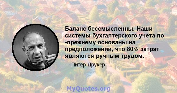 Баланс бессмысленны. Наши системы бухгалтерского учета по -прежнему основаны на предположении, что 80% затрат являются ручным трудом.