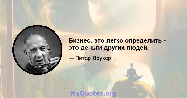 Бизнес, это легко определить - это деньги других людей.