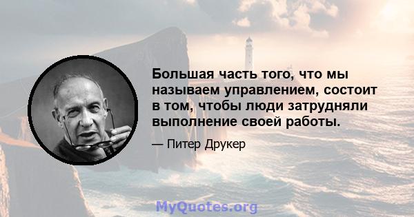 Большая часть того, что мы называем управлением, состоит в том, чтобы люди затрудняли выполнение своей работы.