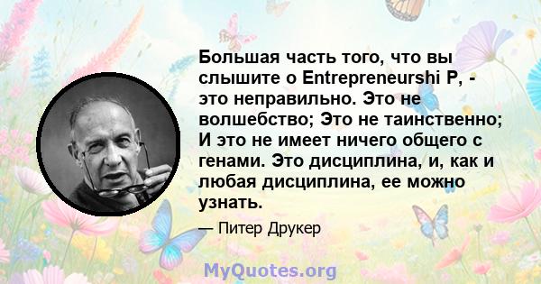 Большая часть того, что вы слышите о Entrepreneurshi P, - это неправильно. Это не волшебство; Это не таинственно; И это не имеет ничего общего с генами. Это дисциплина, и, как и любая дисциплина, ее можно узнать.