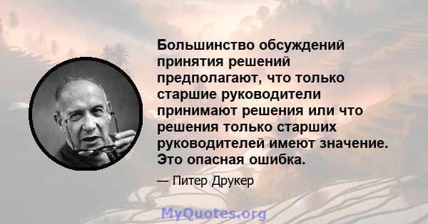 Большинство обсуждений принятия решений предполагают, что только старшие руководители принимают решения или что решения только старших руководителей имеют значение. Это опасная ошибка.