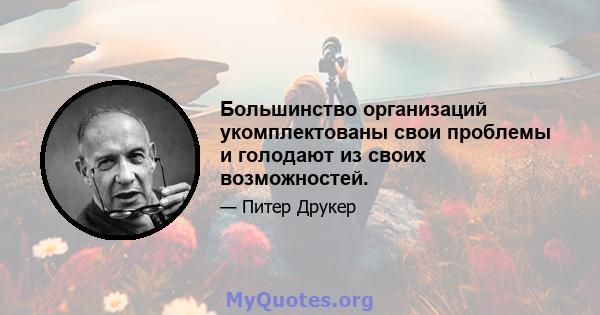 Большинство организаций укомплектованы свои проблемы и голодают из своих возможностей.