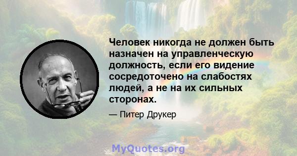 Человек никогда не должен быть назначен на управленческую должность, если его видение сосредоточено на слабостях людей, а не на их сильных сторонах.