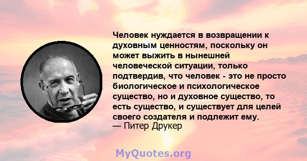 Человек нуждается в возвращении к духовным ценностям, поскольку он может выжить в нынешней человеческой ситуации, только подтвердив, что человек - это не просто биологическое и психологическое существо, но и духовное