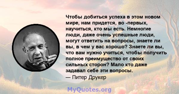 Чтобы добиться успеха в этом новом мире, нам придется, во -первых, научиться, кто мы есть. Немногие люди, даже очень успешные люди, могут ответить на вопросы, знаете ли вы, в чем у вас хорошо? Знаете ли вы, что вам